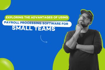 Exploring the advantages of using payroll processing software for small teams