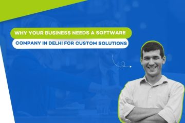 Why Your Business Needs a Software Company in Delhi for Custom Solutions